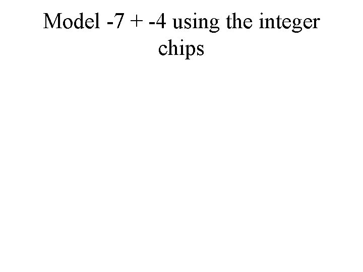 Model -7 + -4 using the integer chips 