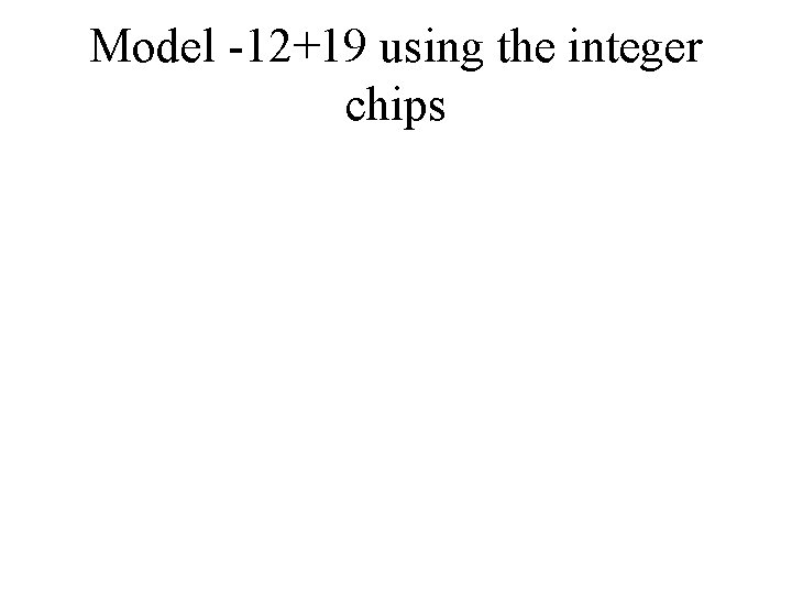Model -12+19 using the integer chips 