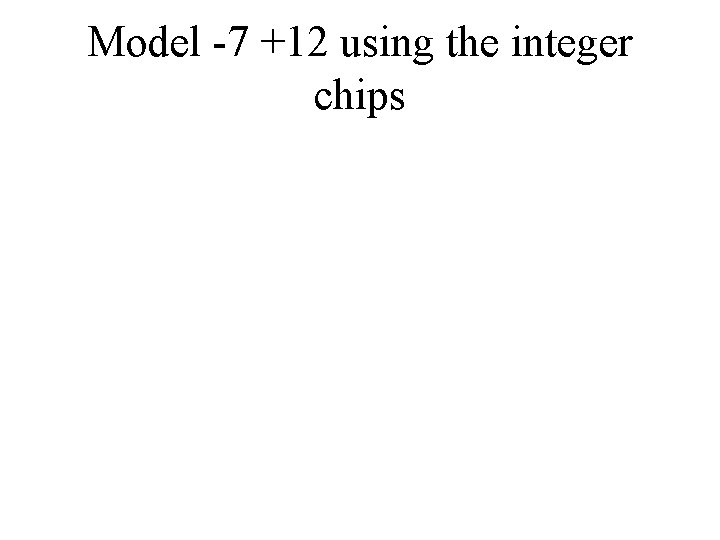 Model -7 +12 using the integer chips 