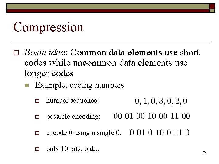Compression o Basic idea: Common data elements use short codes while uncommon data elements