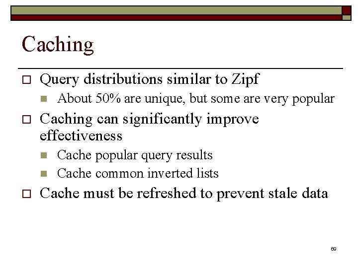 Caching o Query distributions similar to Zipf n o Caching can significantly improve effectiveness