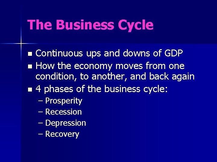 The Business Cycle Continuous ups and downs of GDP n How the economy moves