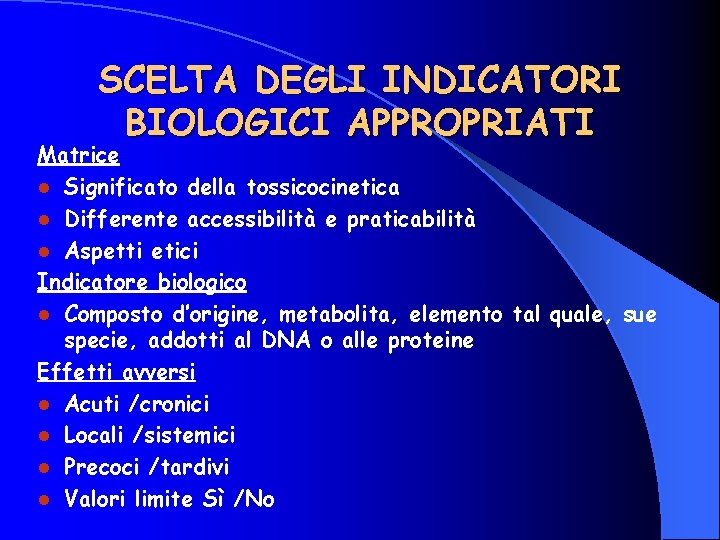 SCELTA DEGLI INDICATORI BIOLOGICI APPROPRIATI Matrice l Significato della tossicocinetica l Differente accessibilità e