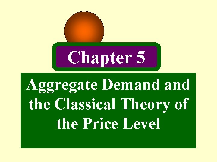 Chapter 5 Aggregate Demand the Classical Theory of the Price Level Chapter 5 Aggregate Demand the Classical Theory of the Price Level
