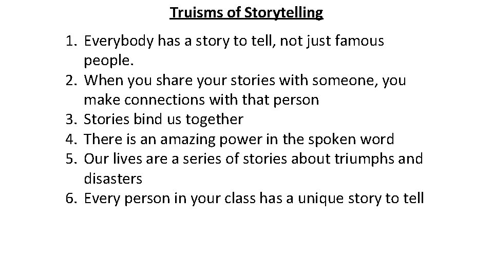 Truisms of Storytelling 1. Everybody has a story to tell, not just famous people.