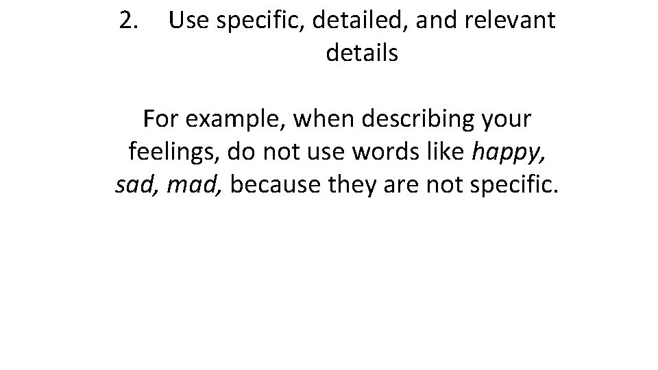 2. Use specific, detailed, and relevant details For example, when describing your feelings, do