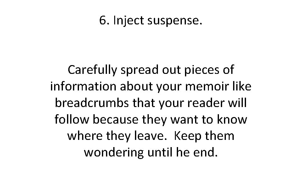 6. Inject suspense. Carefully spread out pieces of information about your memoir like breadcrumbs