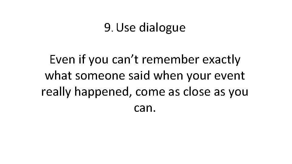 9. Use dialogue Even if you can’t remember exactly what someone said when your
