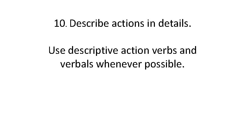 10. Describe actions in details. Use descriptive action verbs and verbals whenever possible. 