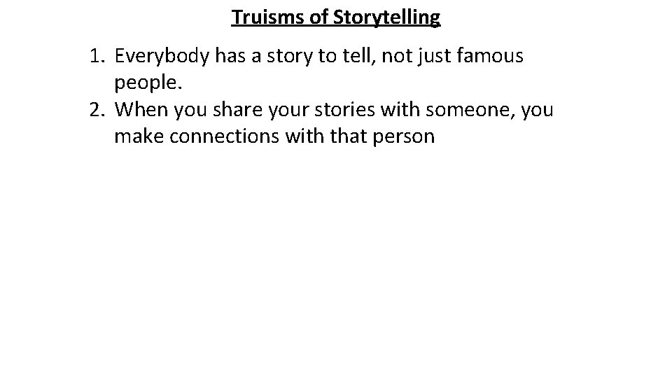 Truisms of Storytelling 1. Everybody has a story to tell, not just famous people.