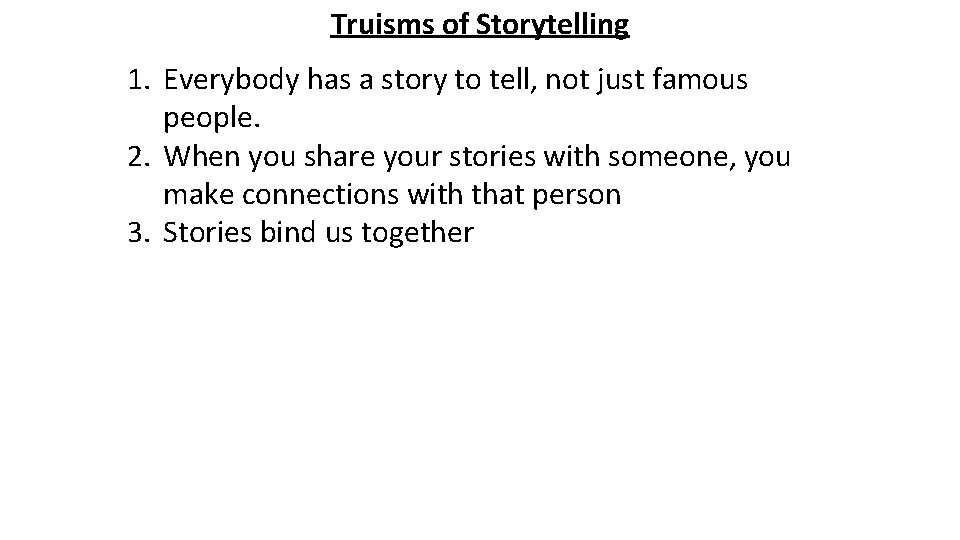 Truisms of Storytelling 1. Everybody has a story to tell, not just famous people.