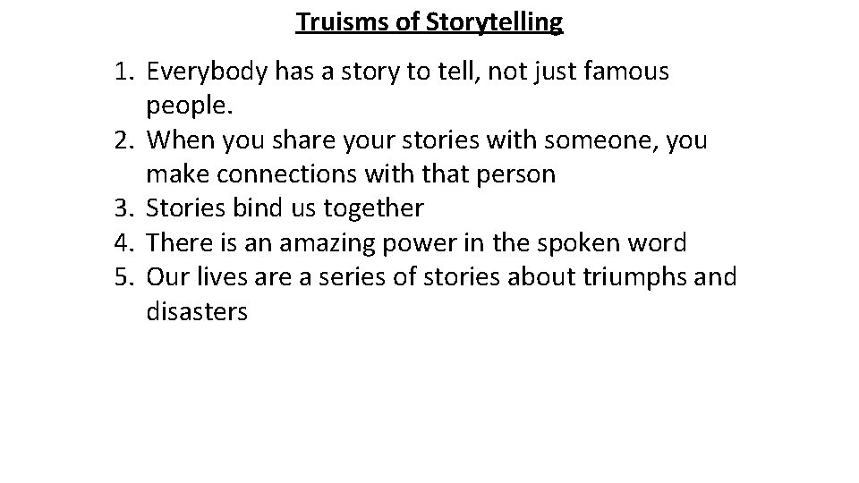 Truisms of Storytelling 1. Everybody has a story to tell, not just famous people.