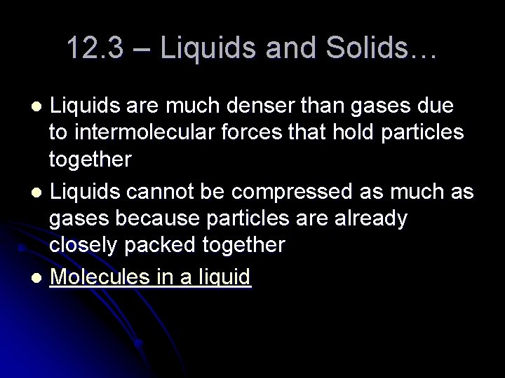 12. 3 – Liquids and Solids… Liquids are much denser than gases due to
