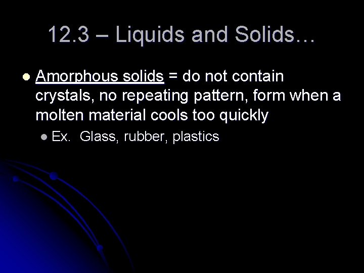 12. 3 – Liquids and Solids… l Amorphous solids = do not contain crystals,