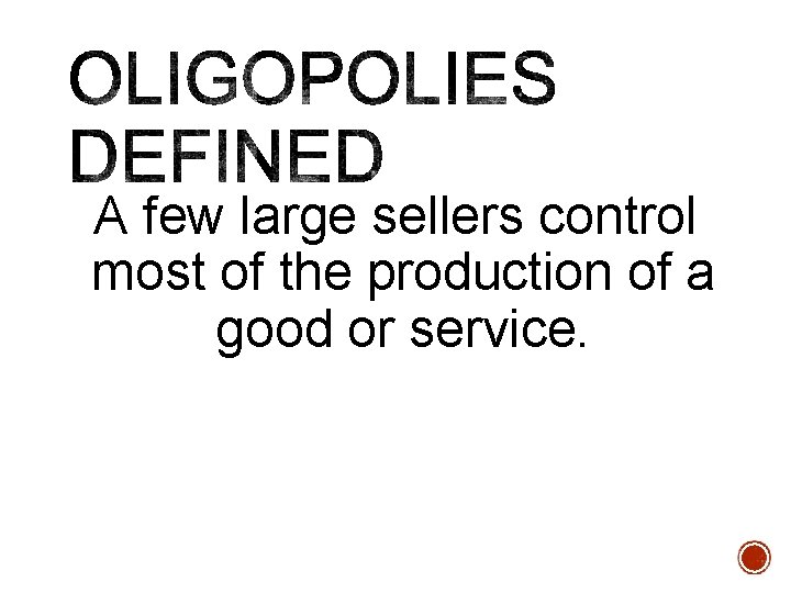 A few large sellers control most of the production of a good or service.