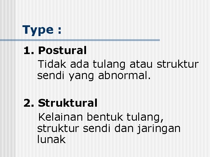 Type : 1. Postural Tidak ada tulang atau struktur sendi yang abnormal. 2. Struktural