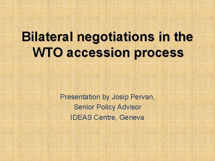 Bilateral negotiations in the WTO accession process Presentation by Josip Pervan, Senior Policy Advisor