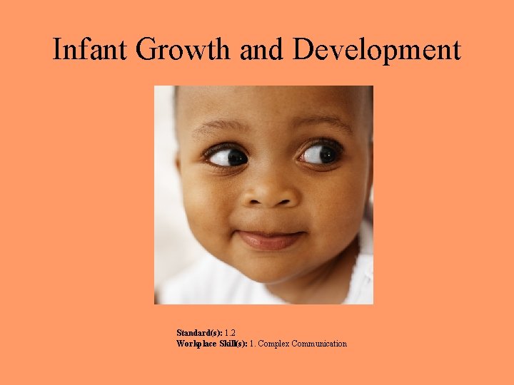 Infant Growth and Development Standard(s): 1. 2 Workplace Skill(s): 1. Complex Communication 