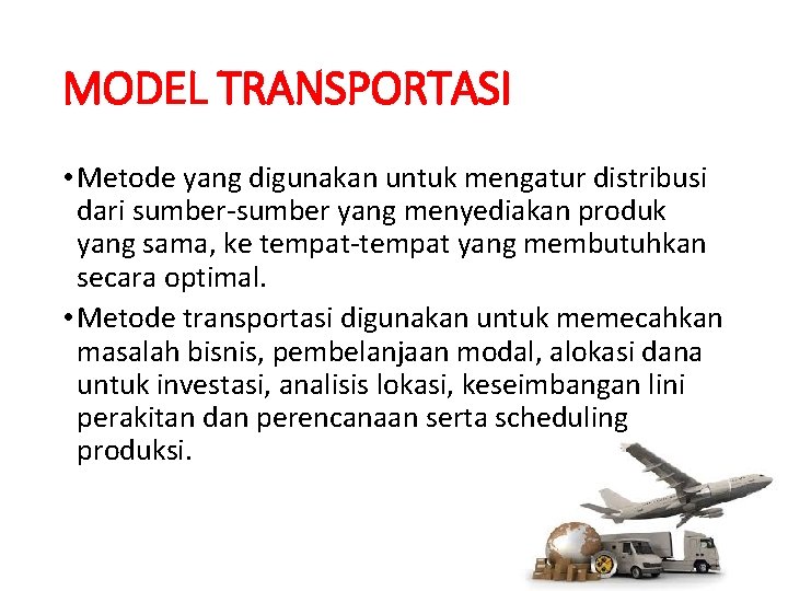 MODEL TRANSPORTASI • Metode yang digunakan untuk mengatur distribusi dari sumber-sumber yang menyediakan produk