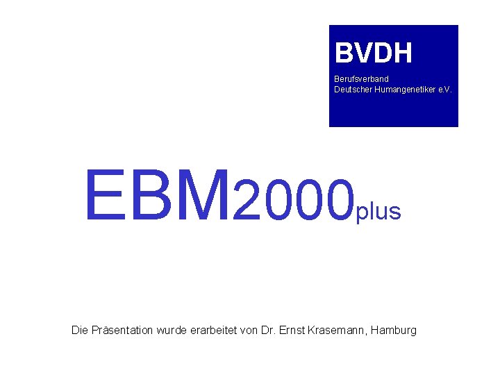 BVDH Berufsverband Deutscher Humangenetiker e. V. EBM 2000 plus Die Präsentation wurde erarbeitet von