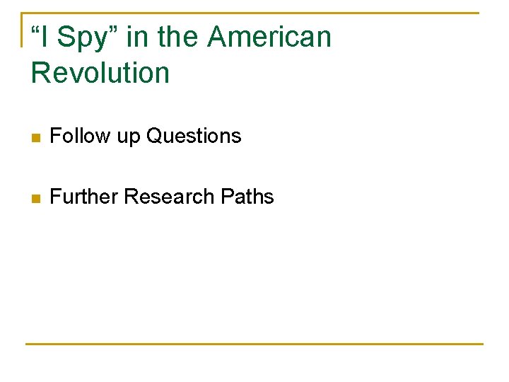 “I Spy” in the American Revolution n Follow up Questions n Further Research Paths