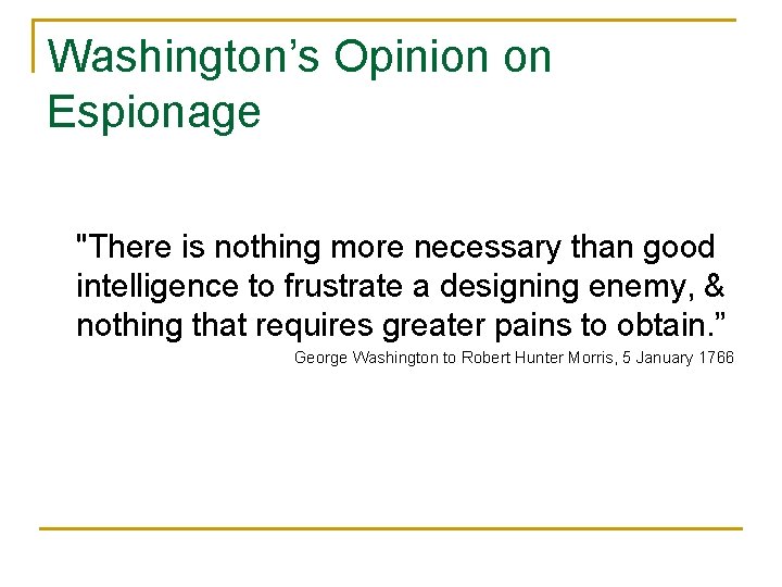 Washington’s Opinion on Espionage "There is nothing more necessary than good intelligence to frustrate