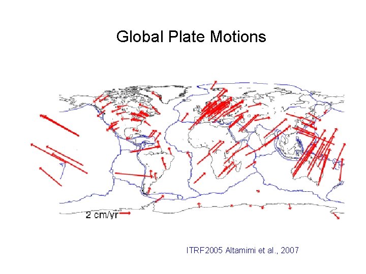 Global Plate Motions ITRF 2005 Altamimi et al. , 2007 