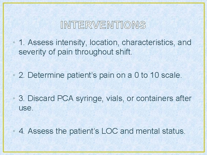 INTERVENTIONS • 1. Assess intensity, location, characteristics, and severity of pain throughout shift. •