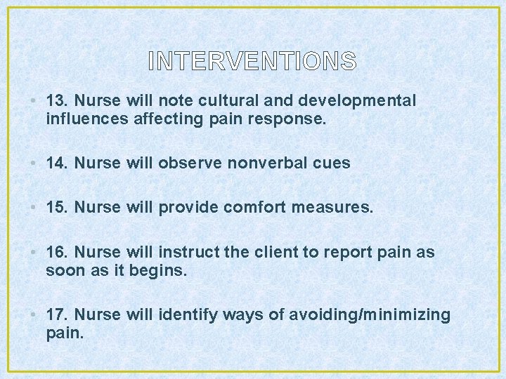 INTERVENTIONS • 13. Nurse will note cultural and developmental influences affecting pain response. •