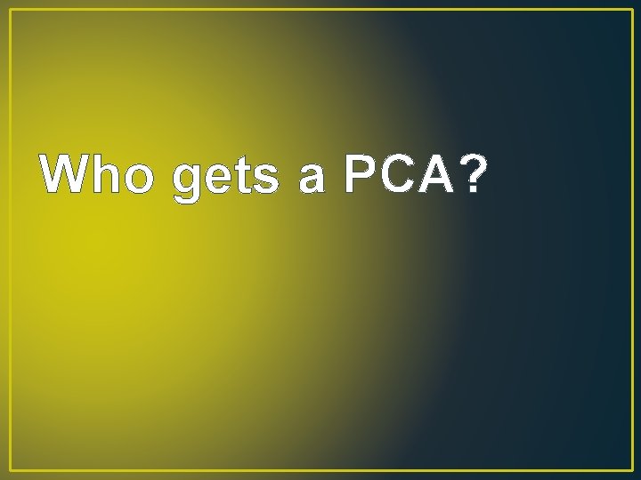 Who gets a PCA? 