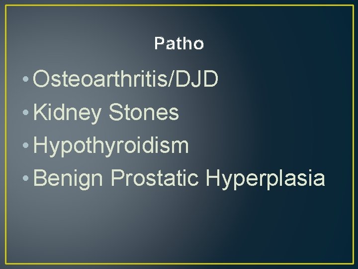 Patho • Osteoarthritis/DJD • Kidney Stones • Hypothyroidism • Benign Prostatic Hyperplasia 