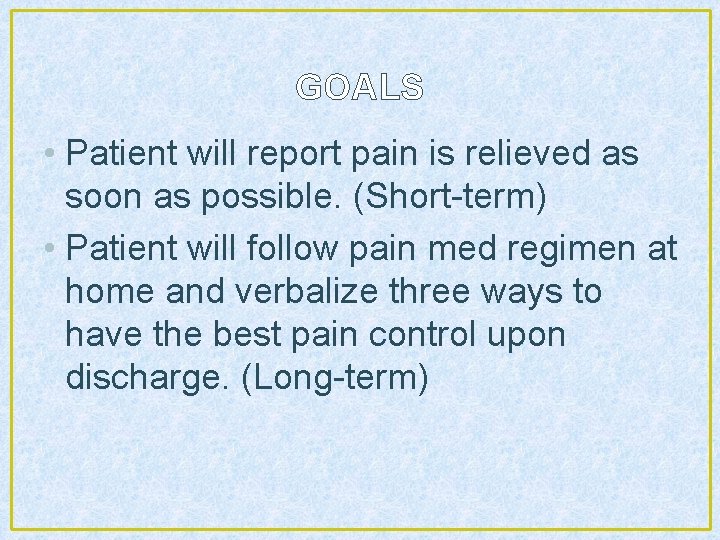GOALS • Patient will report pain is relieved as soon as possible. (Short-term) •