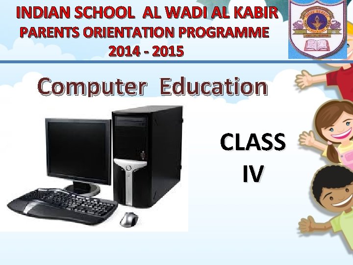 INDIAN SCHOOL AL WADI AL KABIR PARENTS ORIENTATION PROGRAMME 2014 - 2015 Computer Education