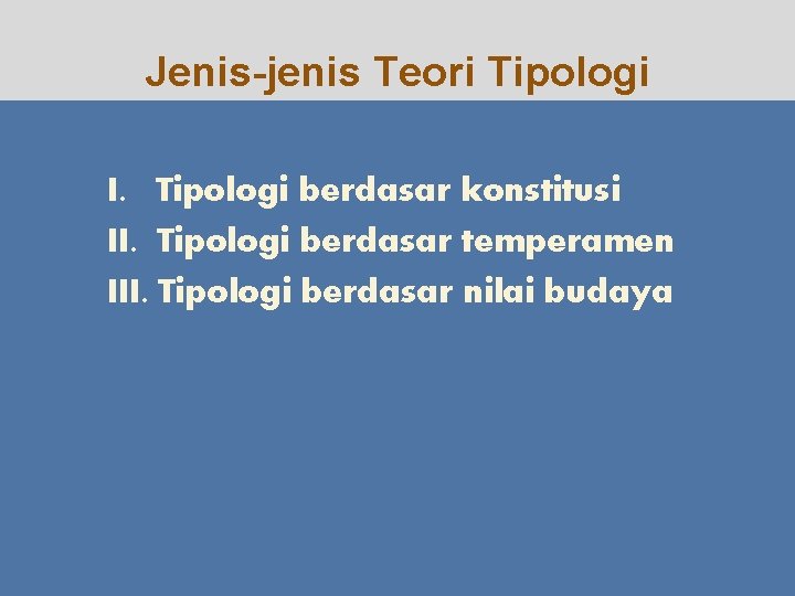 Jenis-jenis Teori Tipologi I. Tipologi berdasar konstitusi II. Tipologi berdasar temperamen III. Tipologi berdasar
