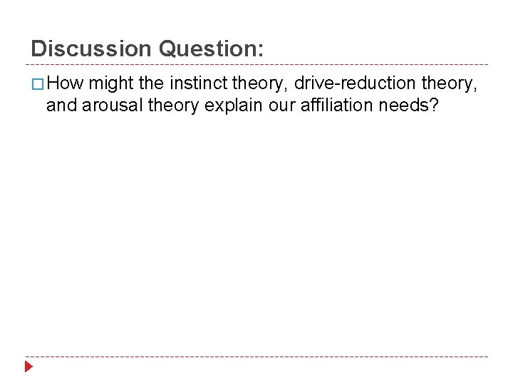 Discussion Question: � How might the instinct theory, drive-reduction theory, and arousal theory explain