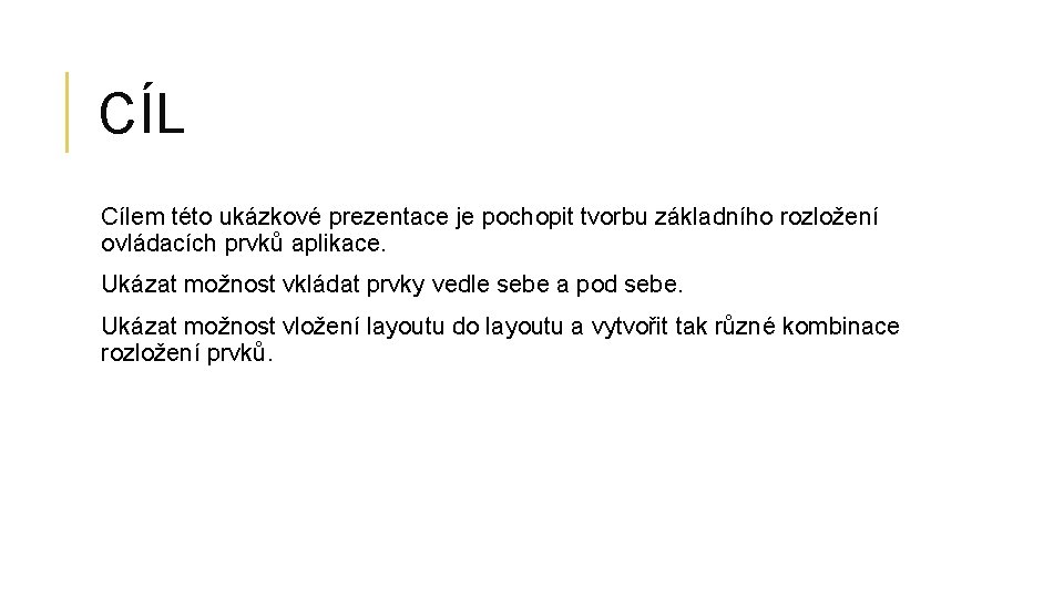 CÍL Cílem této ukázkové prezentace je pochopit tvorbu základního rozložení ovládacích prvků aplikace. Ukázat