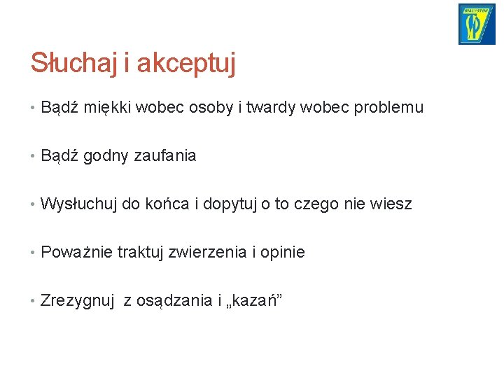 Słuchaj i akceptuj • Bądź miękki wobec osoby i twardy wobec problemu • Bądź