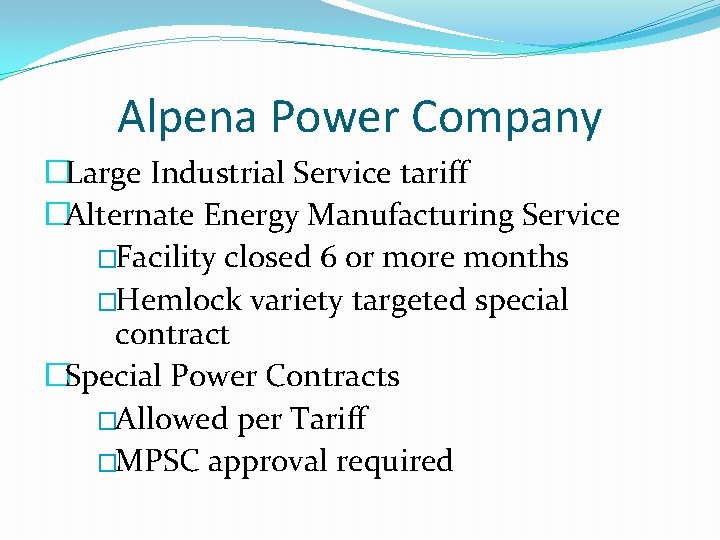 Alpena Power Company �Large Industrial Service tariff �Alternate Energy Manufacturing Service �Facility closed 6
