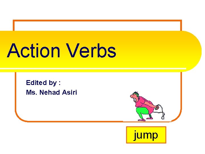Action Verbs Edited by : Ms. Nehad Asiri jump 