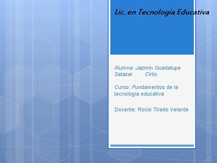 Lic. en Tecnología Educativa Alumna: Jazmin Guadalupe Salazar Cirilo. Curso: Fundamentos de la tecnología