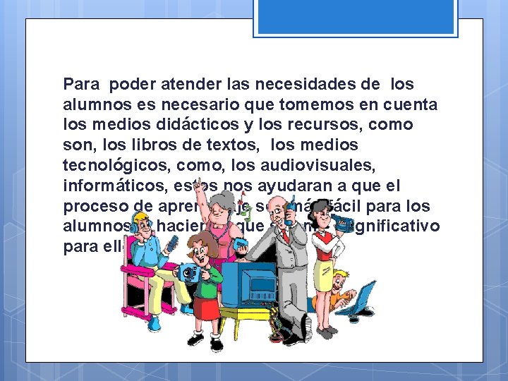 Para poder atender las necesidades de los alumnos es necesario que tomemos en cuenta