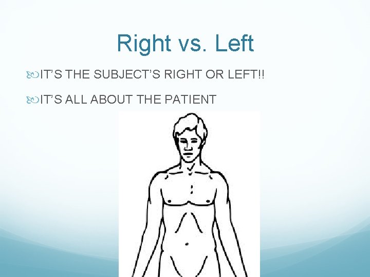 Right vs. Left IT’S THE SUBJECT’S RIGHT OR LEFT!! IT’S ALL ABOUT THE PATIENT