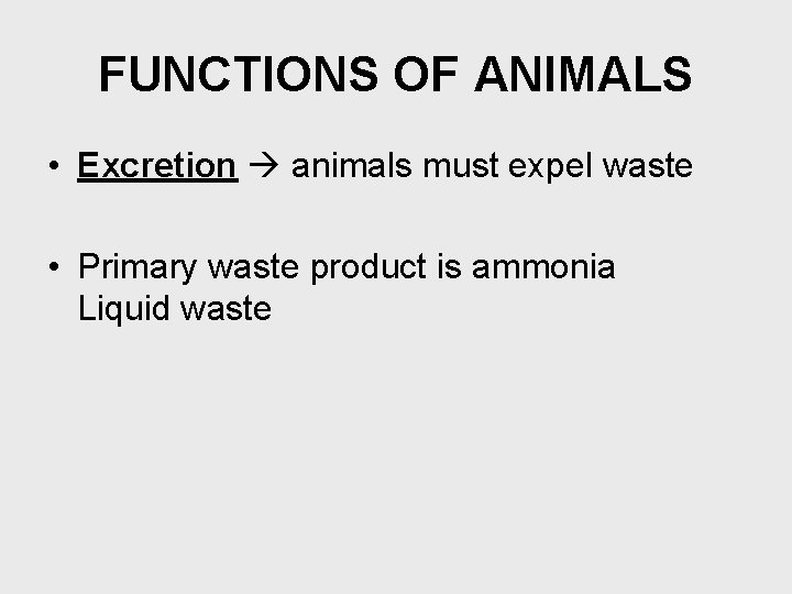 FUNCTIONS OF ANIMALS • Excretion animals must expel waste • Primary waste product is