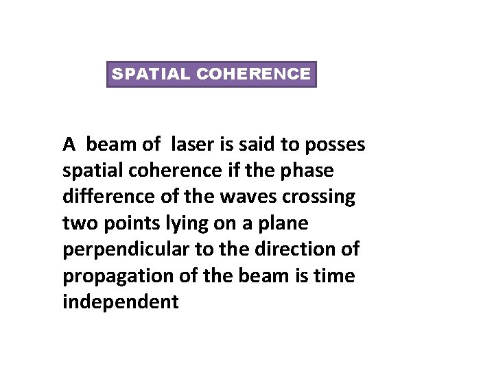 SPATIAL COHERENCE A beam of laser is said to posses spatial coherence if the