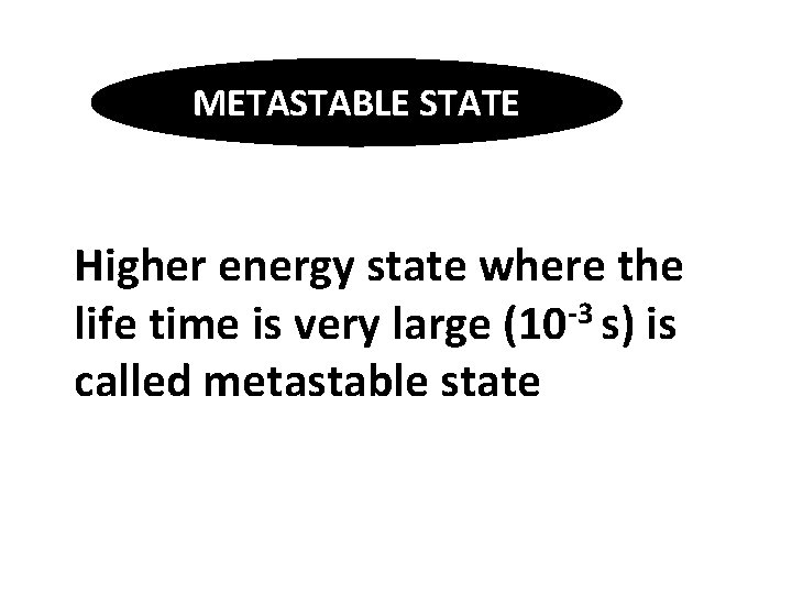 METASTABLE STATE Higher energy state where the life time is very large (10 -3