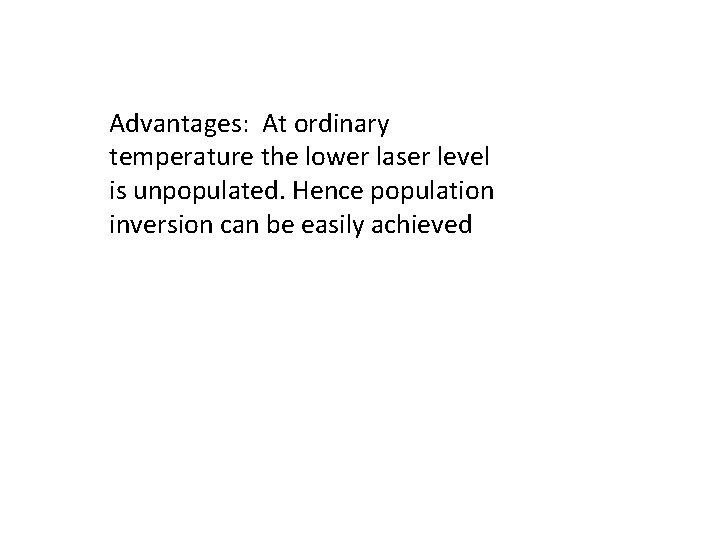 Advantages: At ordinary temperature the lower laser level is unpopulated. Hence population inversion can