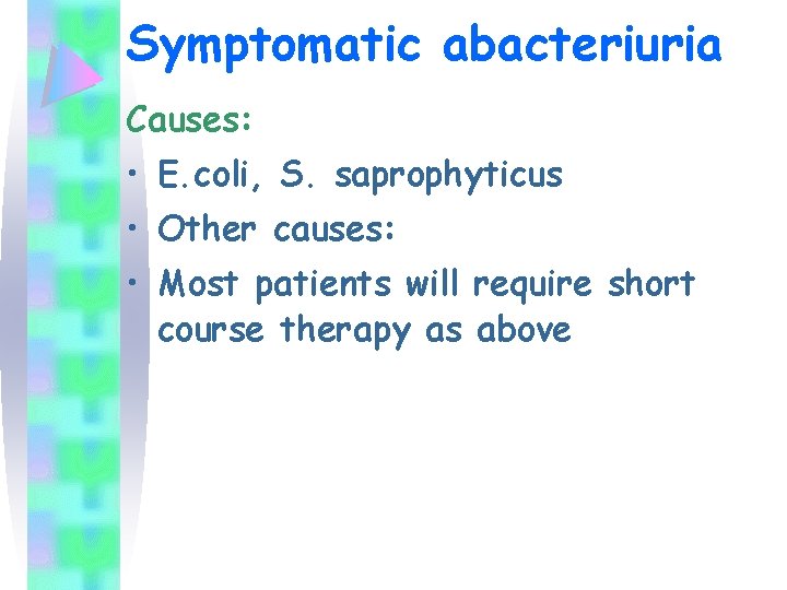 Symptomatic abacteriuria Causes: • E. coli, S. saprophyticus • Other causes: • Most patients