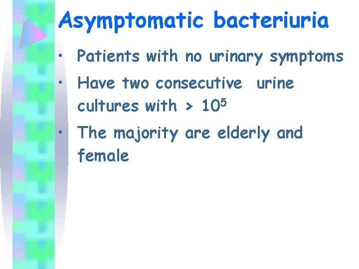 Asymptomatic bacteriuria • Patients with no urinary symptoms • Have two consecutive urine cultures