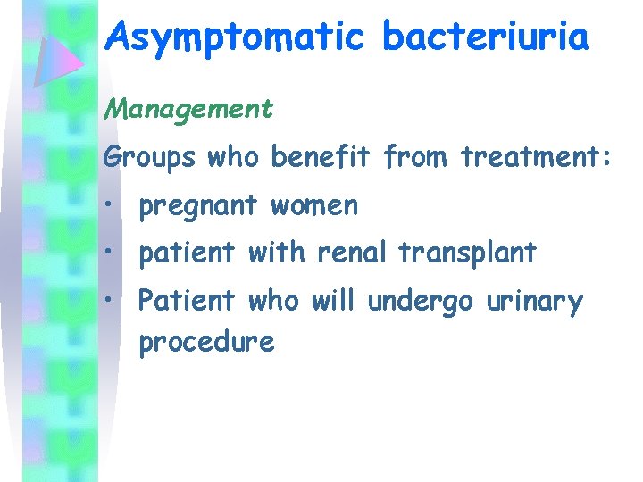 Asymptomatic bacteriuria Management Groups who benefit from treatment: • pregnant women • patient with