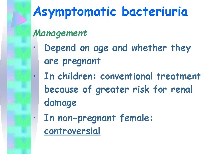 Asymptomatic bacteriuria Management • Depend on age and whether they are pregnant • In